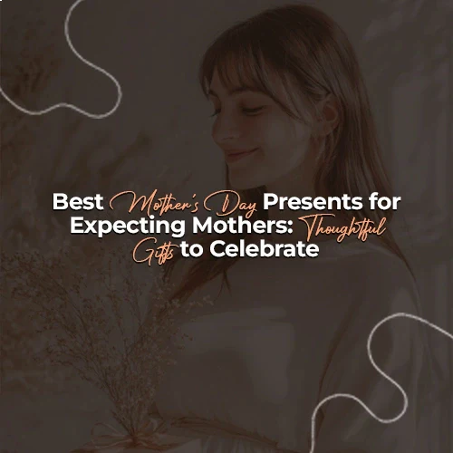 Best Mother’s Day Presents for Expecting Mothers: Thoughtful Gifts to Celebrate